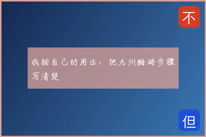 我按自己的用法，把九州酷游步骤写清楚