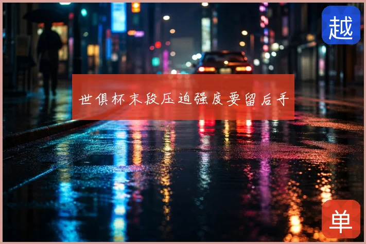 世俱杯末段压迫强度要留后手