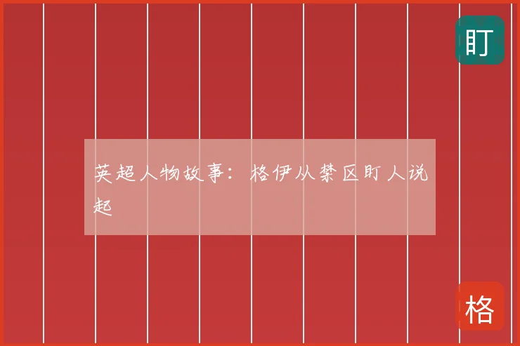 英超人物故事:格伊从禁区盯人说起