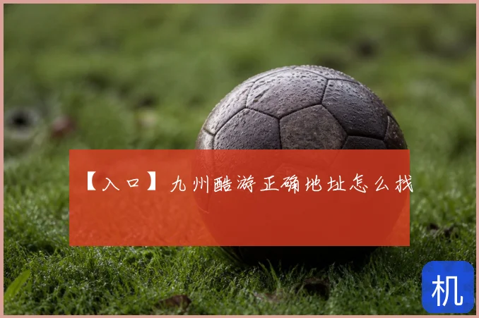 【入口】九州酷游正确地址怎么找