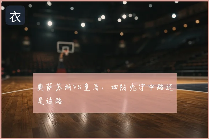 奥萨苏纳vs皇马，回防先守中路还是边路