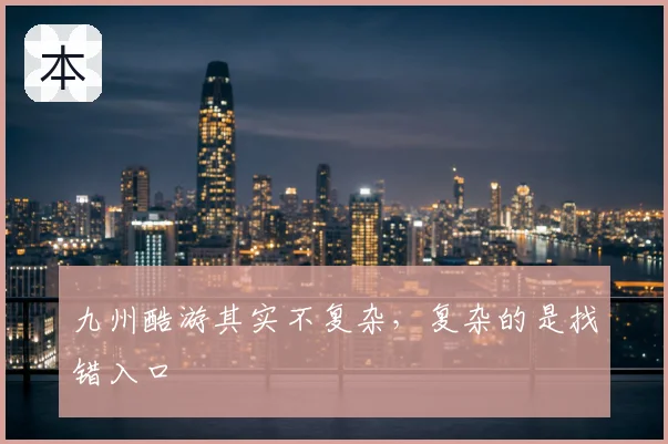 九州酷游其实不复杂，复杂的是找错入口