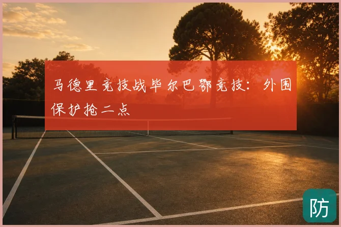 马德里竞技战毕尔巴鄂竞技:外围保护抢二点