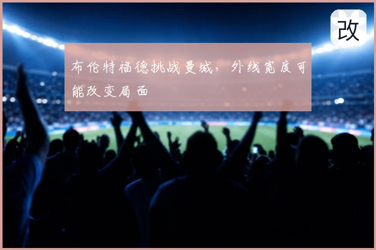 布伦特福德挑战曼城，外线宽度可能改变局面