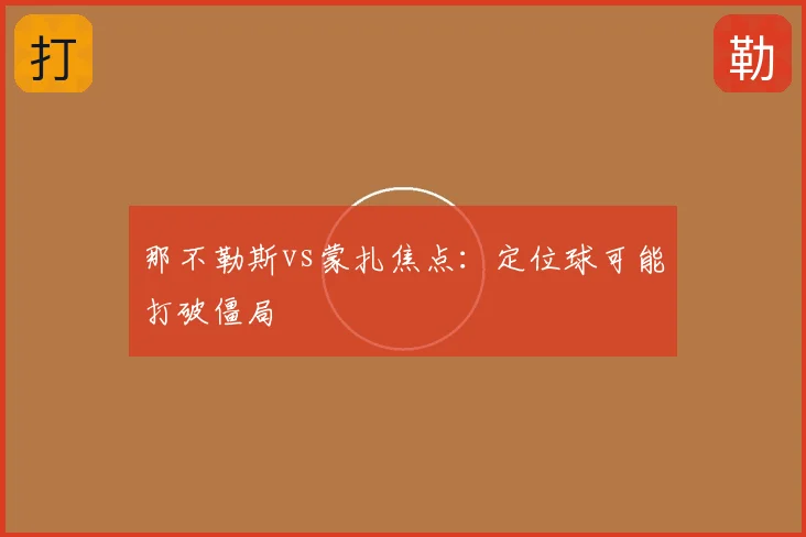 那不勒斯vs蒙扎焦点：定位球可能打破僵局