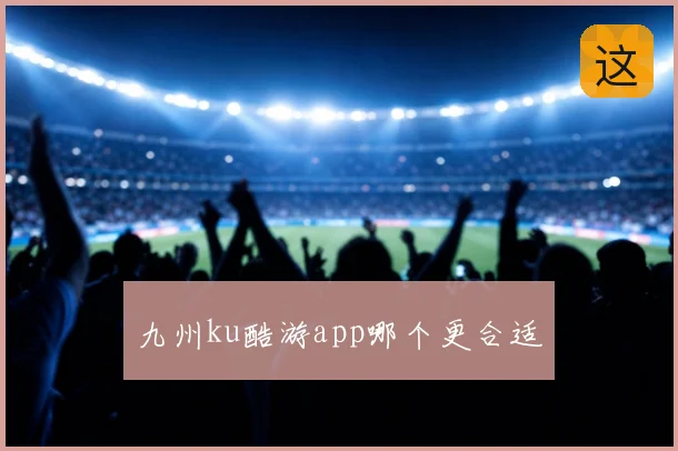 九州ku酷游app哪个更合适